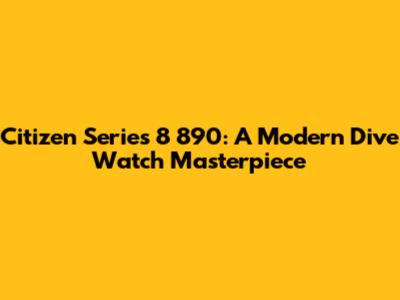 Citizen Series 8 890: A Modern Dive Watch Masterpiece