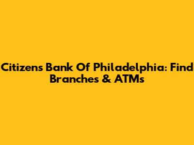 Citizens Bank Of Philadelphia: Find Branches & ATMs