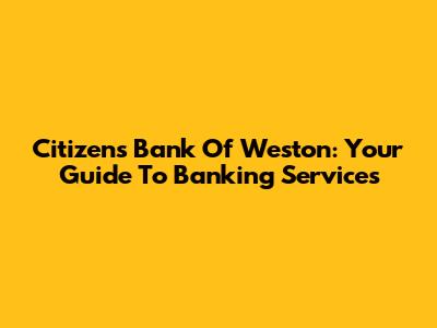 Citizens Bank Of Weston: Your Guide To Banking Services