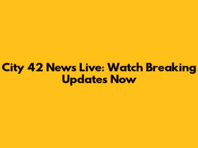 City 42 News Live: Watch Breaking Updates Now