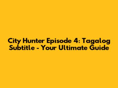 City Hunter Episode 4: Tagalog Subtitle - Your Ultimate Guide