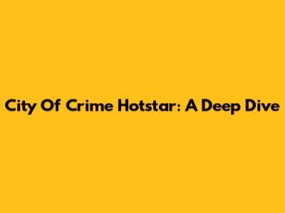 City Of Crime Hotstar: A Deep Dive