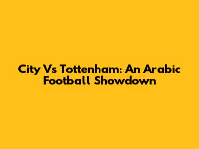 City Vs Tottenham: An Arabic Football Showdown