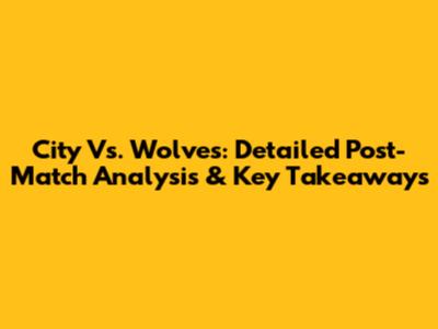 City Vs. Wolves: Detailed Post-Match Analysis & Key Takeaways