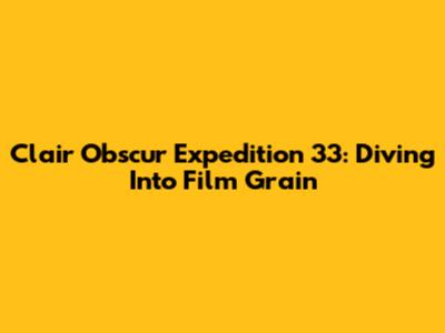 Clair Obscur Expedition 33: Diving Into Film Grain