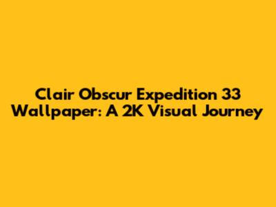 Clair Obscur Expedition 33 Wallpaper: A 2K Visual Journey