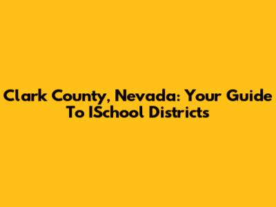 Clark County, Nevada: Your Guide To ISchool Districts