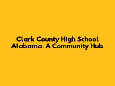 Clark County High School Alabama: A Community Hub