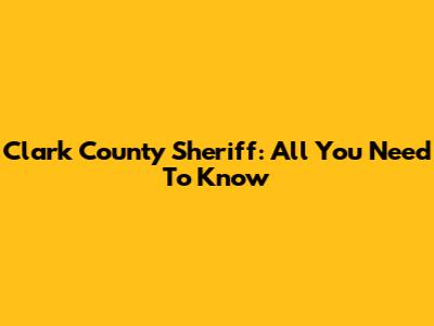 Clark County Sheriff: All You Need To Know