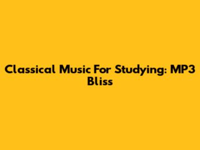 Classical Music For Studying: MP3 Bliss