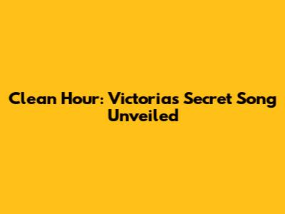 Clean Hour: Victoria's Secret Song Unveiled