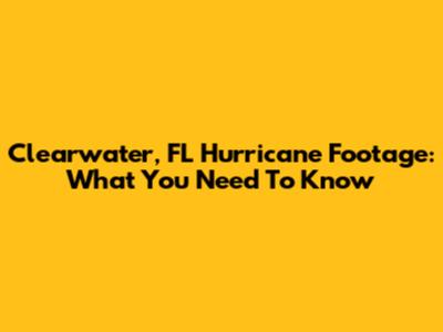 Clearwater, FL Hurricane Footage: What You Need To Know