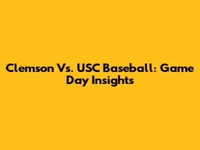 Clemson Vs. USC Baseball: Game Day Insights