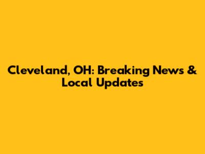 Cleveland, OH: Breaking News & Local Updates