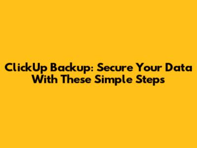 ClickUp Backup: Secure Your Data With These Simple Steps