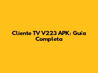 Cliente TV V223 APK: Guía Completa