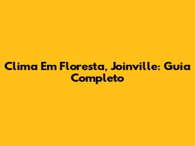 Clima Em Floresta, Joinville: Guia Completo
