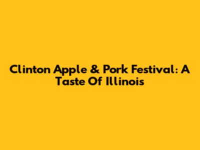 Clinton Apple & Pork Festival: A Taste Of Illinois