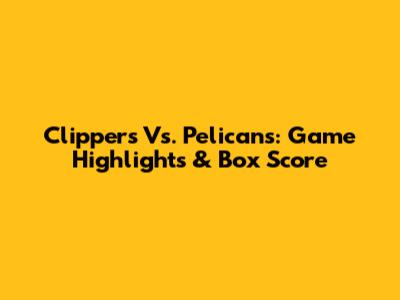 Clippers Vs. Pelicans: Game Highlights & Box Score