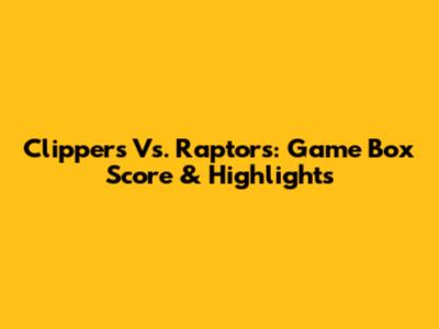 Clippers Vs. Raptors: Game Box Score & Highlights