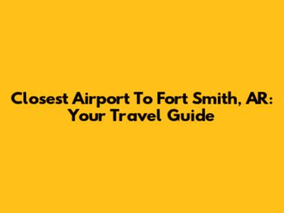 Closest Airport To Fort Smith, AR: Your Travel Guide