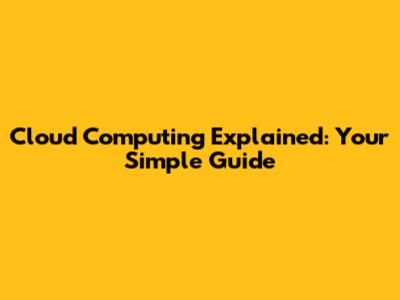 Cloud Computing Explained: Your Simple Guide