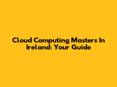 Cloud Computing Masters In Ireland: Your Guide