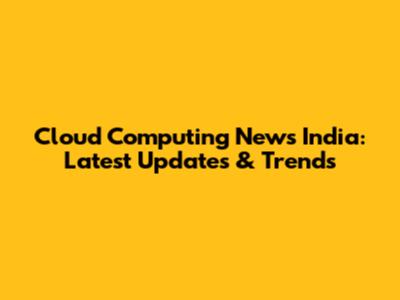 Cloud Computing News India: Latest Updates & Trends