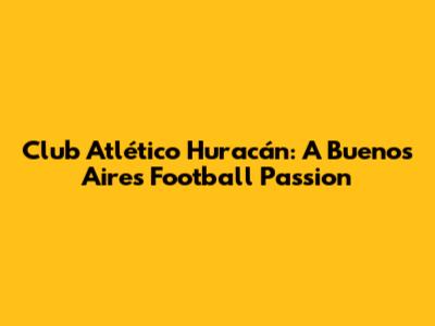 Club Atlético Huracán: A Buenos Aires Football Passion