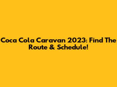 Coca Cola Caravan 2023: Find The Route & Schedule!
