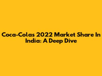 Coca-Cola's 2022 Market Share In India: A Deep Dive