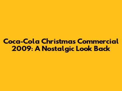 Coca-Cola Christmas Commercial 2009: A Nostalgic Look Back