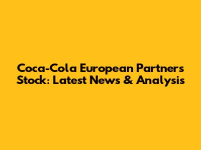 Coca-Cola European Partners Stock: Latest News & Analysis