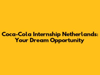 Coca-Cola Internship Netherlands: Your Dream Opportunity