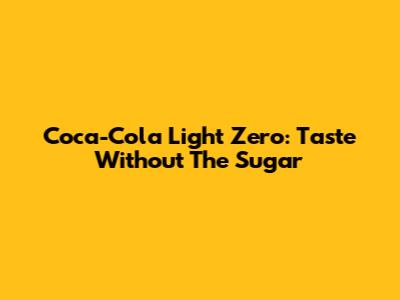 Coca-Cola Light Zero: Taste Without The Sugar