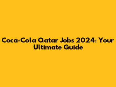 Coca-Cola Qatar Jobs 2024: Your Ultimate Guide