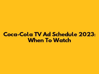 Coca-Cola TV Ad Schedule 2023: When To Watch