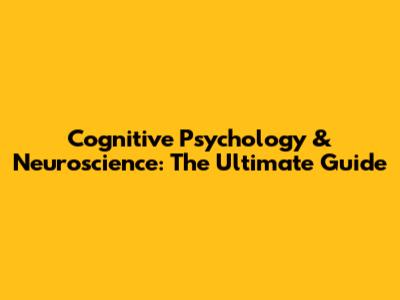 Cognitive Psychology & Neuroscience: The Ultimate Guide