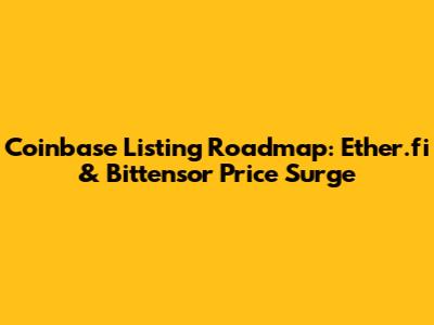 Coinbase Listing Roadmap: Ether.fi & Bittensor Price Surge