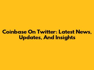 Coinbase On Twitter: Latest News, Updates, And Insights