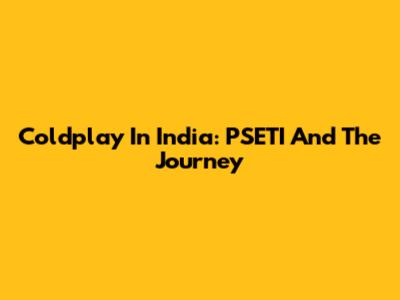 Coldplay In India: PSETI And The Journey