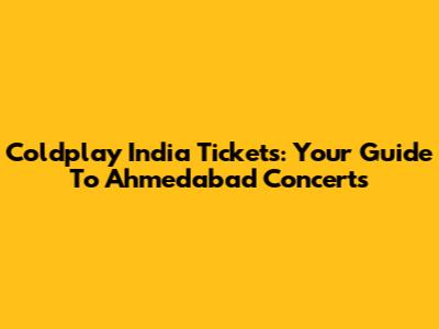 Coldplay India Tickets: Your Guide To Ahmedabad Concerts