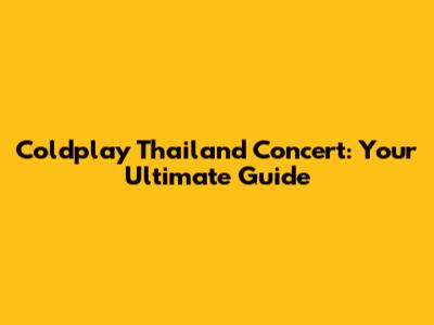 Coldplay Thailand Concert: Your Ultimate Guide