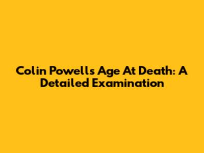Colin Powell's Age At Death: A Detailed Examination