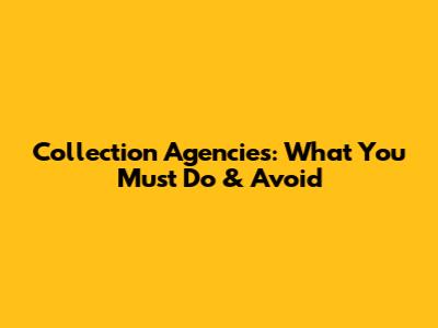 Collection Agencies: What You Must Do & Avoid