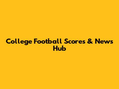 College Football Scores & News Hub