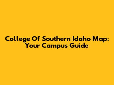 College Of Southern Idaho Map: Your Campus Guide