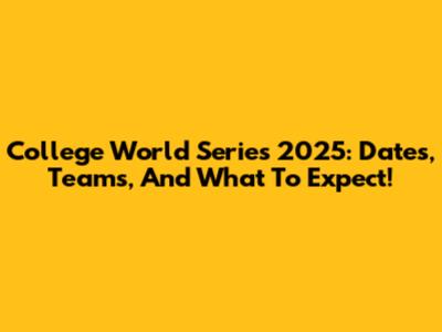 College World Series 2025: Dates, Teams, And What To Expect!