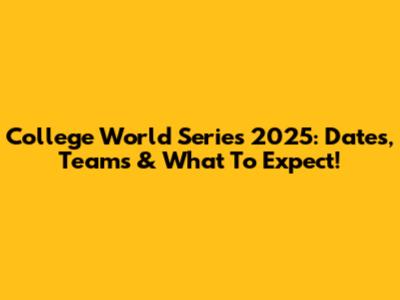 College World Series 2025: Dates, Teams & What To Expect!