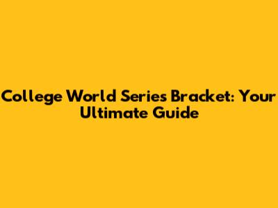 College World Series Bracket: Your Ultimate Guide